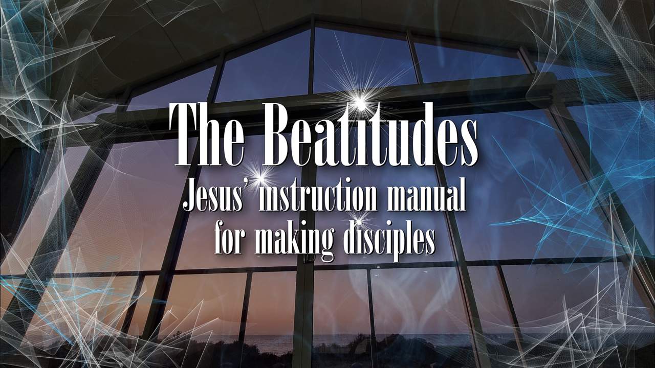 The Beatitudes - Jesus' instruction manual for making disciples.