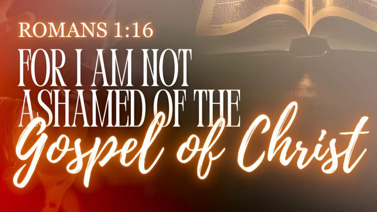 I am not ashamed of the Gospel of Christ